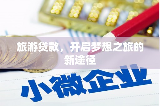 长岭旅游贷款，开启梦想之旅的新途径
