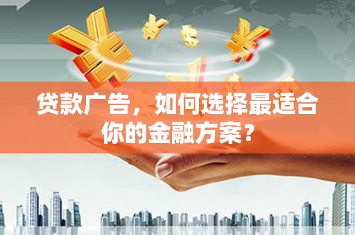 永州贷款广告，如何选择最适合你的金融方案？