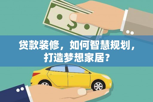港南贷款装修，如何智慧规划，打造梦想家居？