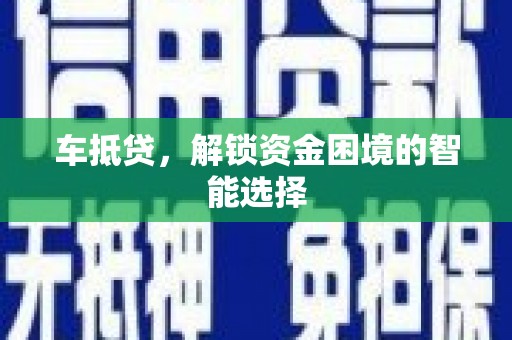礼县车抵贷，解锁资金困境的智能选择