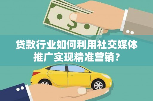 北林贷款行业如何利用社交媒体推广实现精准营销？