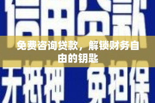襄阳免费咨询贷款，解锁财务自由的钥匙