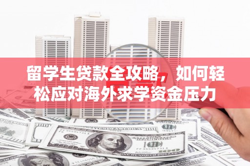 龙游留学生贷款全攻略，如何轻松应对海外求学资金压力