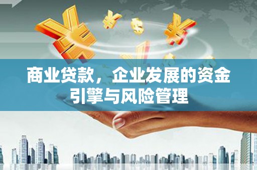 川汇商业贷款，企业发展的资金引擎与风险管理