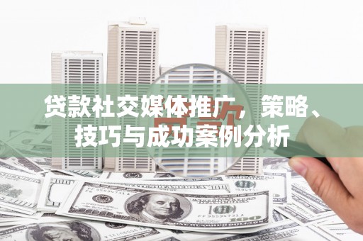 盐山贷款社交媒体推广，策略、技巧与成功案例分析