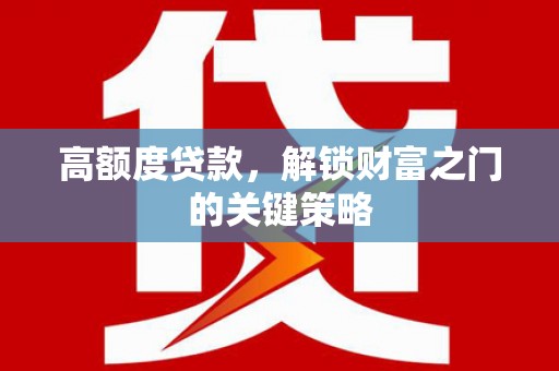 茂林高额度贷款，解锁财富之门的关键策略