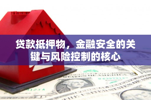 安乐贷款抵押物，金融安全的关键与风险控制的核心