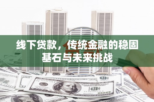 白河线下贷款，传统金融的稳固基石与未来挑战