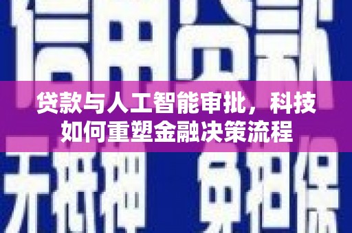 东阿贷款与人工智能审批，科技如何重塑金融决策流程