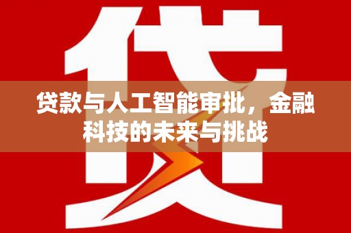 萍乡贷款与人工智能审批，金融科技的未来与挑战