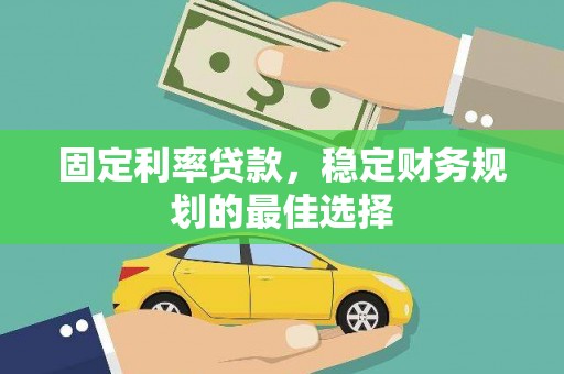 驻马店固定利率贷款，稳定财务规划的最佳选择