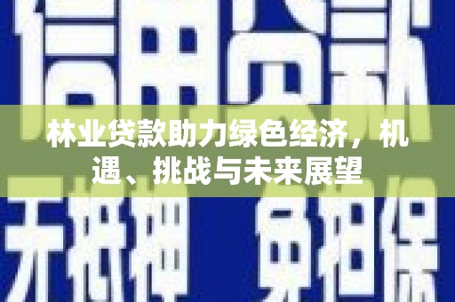 青神林业贷款助力绿色经济，机遇、挑战与未来展望
