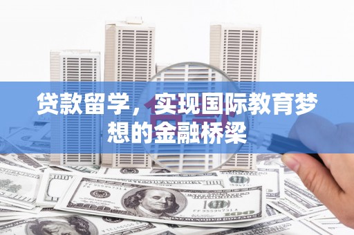 玉树贷款留学，实现国际教育梦想的金融桥梁