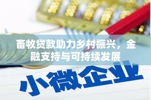 环江畜牧贷款助力乡村振兴，金融支持与可持续发展