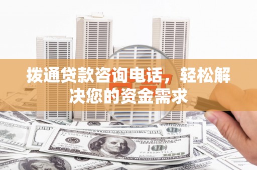 郴州拨通贷款咨询电话，轻松解决您的资金需求