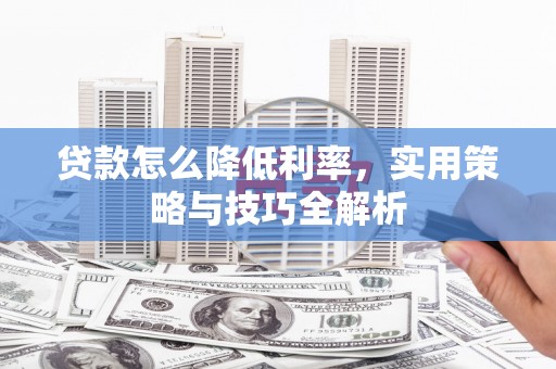 硚口贷款怎么降低利率，实用策略与技巧全解析