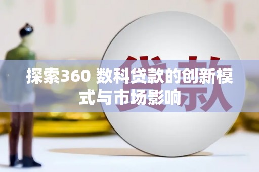 太和探索360 数科贷款的创新模式与市场影响