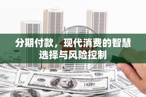 即墨分期付款，现代消费的智慧选择与风险控制