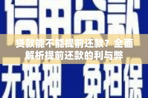 安仁贷款能不能提前还款？全面解析提前还款的利与弊