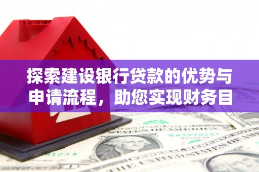 雷州探索建设银行贷款的优势与申请流程，助您实现财务目标