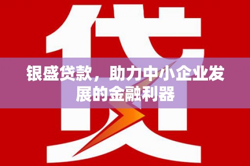 燕郊银盛贷款，助力中小企业发展的金融利器
