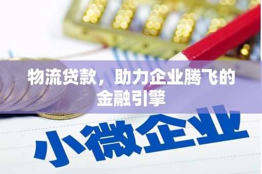 武义物流贷款，助力企业腾飞的金融引擎