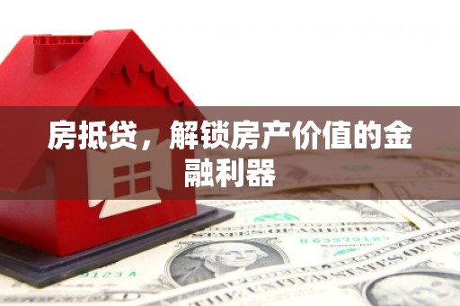 罗定房抵贷，解锁房产价值的金融利器