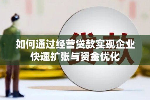 锡林浩特如何通过经营贷款实现企业快速扩张与资金优化