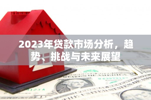 吉州2023年贷款市场分析，趋势、挑战与未来展望
