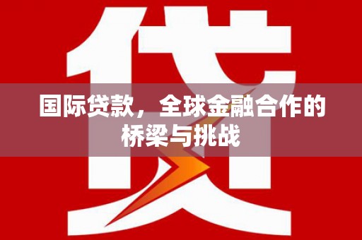盐津国际贷款，全球金融合作的桥梁与挑战