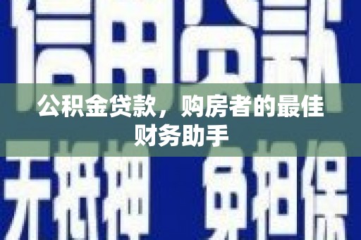 中正公积金贷款，购房者的最佳财务助手