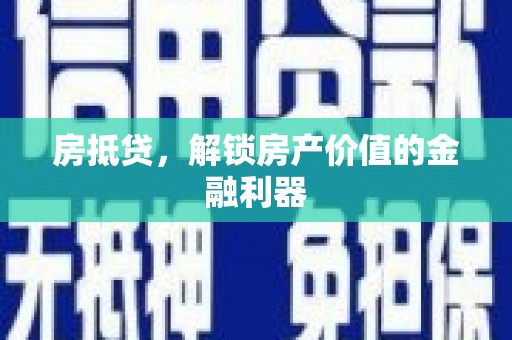 凯里房抵贷，解锁房产价值的金融利器