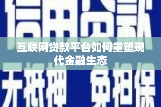 临夏互联网贷款平台如何重塑现代金融生态