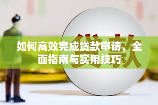 云龙如何高效完成贷款申请，全面指南与实用技巧