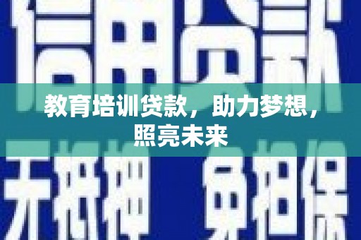 凉山教育培训贷款，助力梦想，照亮未来