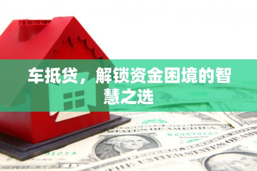 大内车抵贷，解锁资金困境的智慧之选