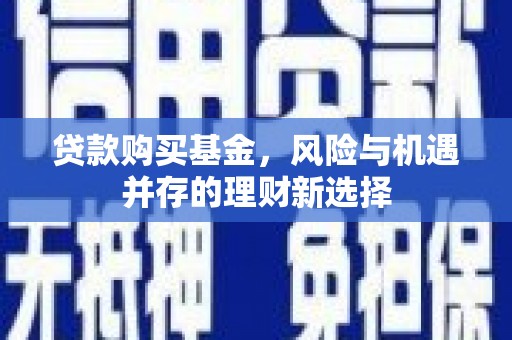呼和浩特贷款购买基金，风险与机遇并存的理财新选择