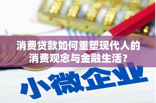 林园消费贷款如何重塑现代人的消费观念与金融生活？