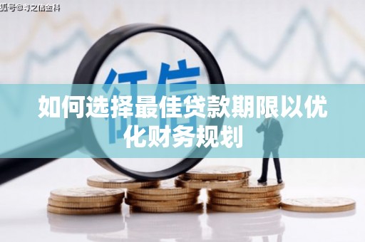 巧家如何选择最佳贷款期限以优化财务规划