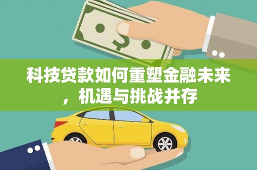 张北科技贷款如何重塑金融未来，机遇与挑战并存