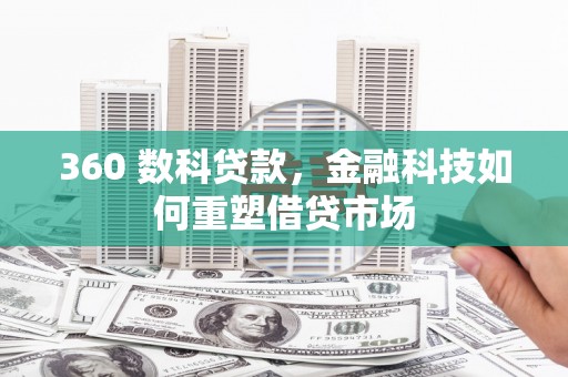 西华360 数科贷款，金融科技如何重塑借贷市场