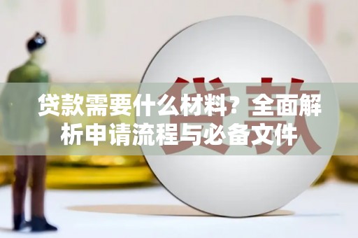容县贷款需要什么材料？全面解析申请流程与必备文件