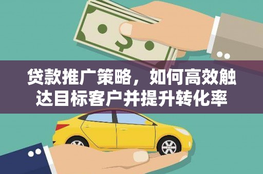 八宿贷款推广策略，如何高效触达目标客户并提升转化率