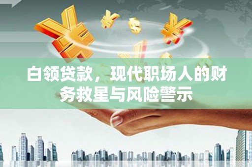 青冈白领贷款，现代职场人的财务救星与风险警示