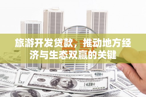 大朗旅游开发贷款，推动地方经济与生态双赢的关键