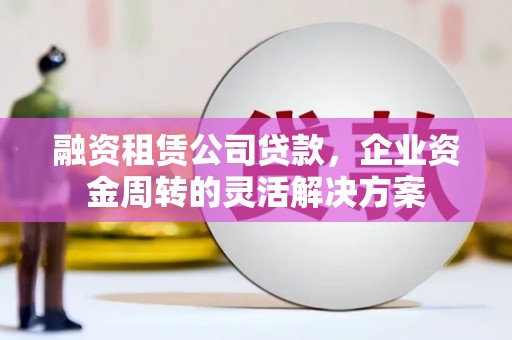 丰宁融资租赁公司贷款，企业资金周转的灵活解决方案