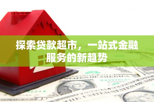 乐都探索贷款超市，一站式金融服务的新趋势