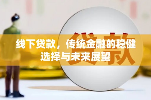 云安线下贷款，传统金融的稳健选择与未来展望