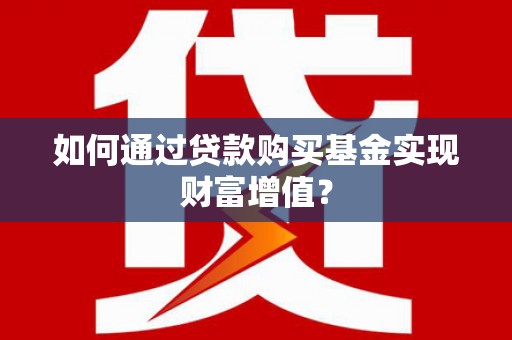 洛南如何通过贷款购买基金实现财富增值？