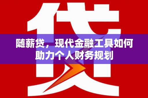 临翔随薪贷，现代金融工具如何助力个人财务规划